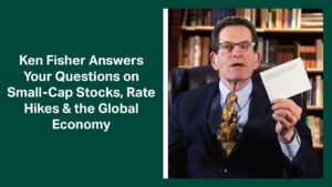 Fisher Investments’ Founder, Ken Fisher, Answers Your Questions on Rate Hikes, Market Cycles and GDP