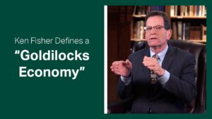 Fisher Investments Founder, Ken Fisher, Reviews What a Goldilocks Economy Means for Stocks