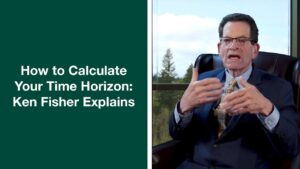 Fisher Investments’ Founder, Ken Fisher, Reviews How To Calculate Your Investment Time Horizon
